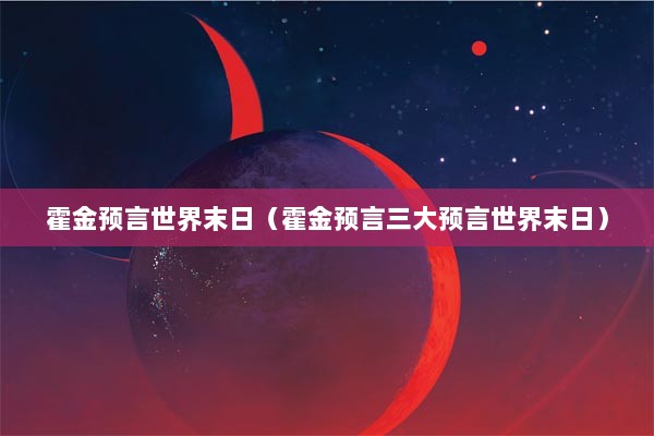 霍金预言世界末日（霍金预言三大预言世界末日）