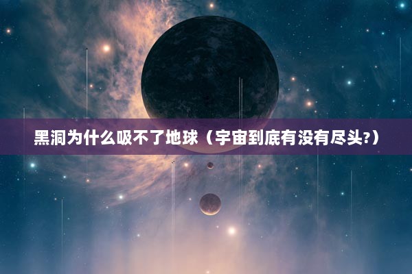 黑洞为什么吸不了地球（宇宙到底有没有尽头?）