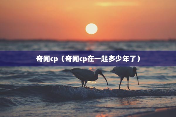 奇闻cp（奇闻cp在一起多少年了）