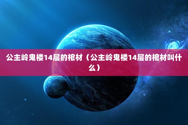 公主岭鬼楼14层的棺材（公主岭鬼楼14层的棺材叫什么）