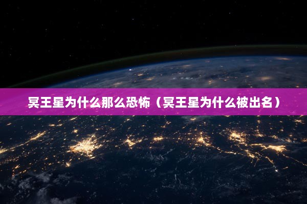 冥王星为什么那么恐怖（冥王星为什么被出名）