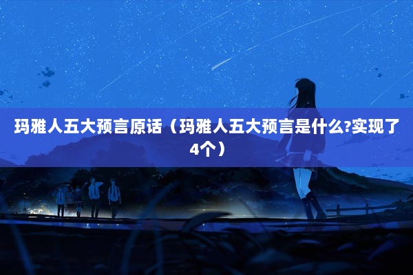 玛雅人五大预言原话（玛雅人五大预言是什么?实现了4个）