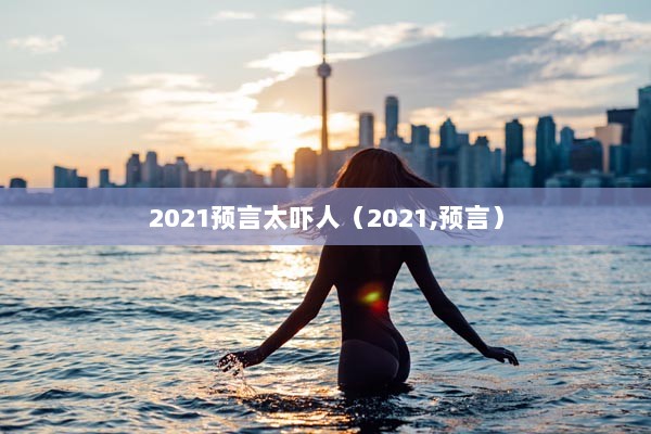 2021预言太吓人（2021,预言）