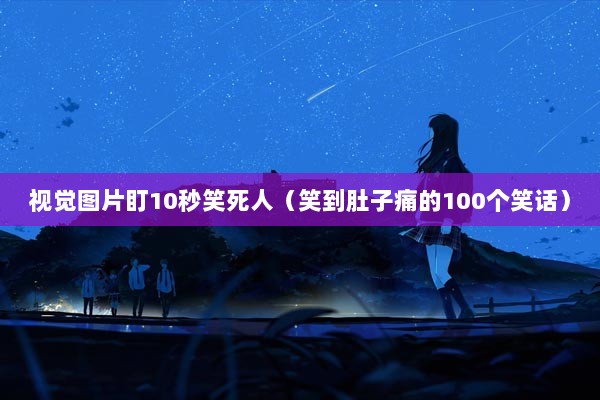 视觉图片盯10秒笑死人（笑到肚子痛的100个笑话）