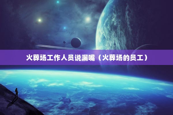 火葬场工作人员说漏嘴（火葬场的员工）