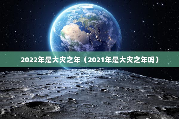 2022年是大灾之年（2021年是大灾之年吗）