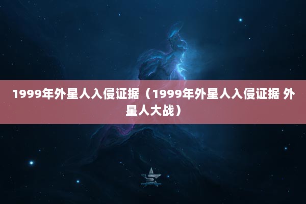 1999年外星人入侵证据（1999年外星人入侵证据 外星人大战）