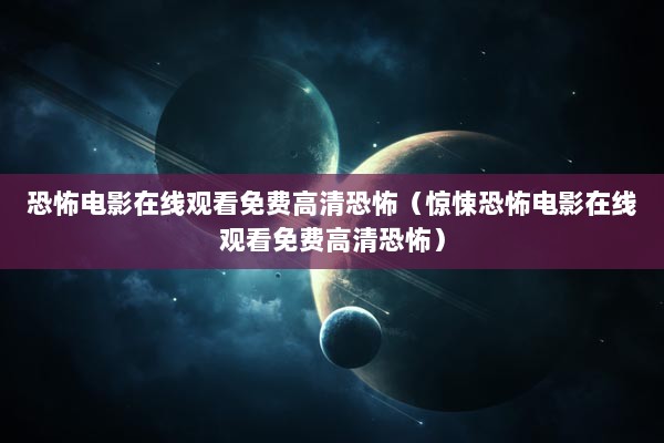 恐怖电影在线观看免费高清恐怖（惊悚恐怖电影在线观看免费高清恐怖）