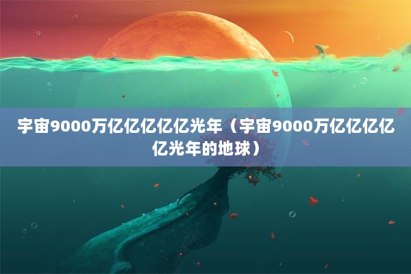 宇宙9000万亿亿亿亿亿光年（宇宙9000万亿亿亿亿亿光年的地球）