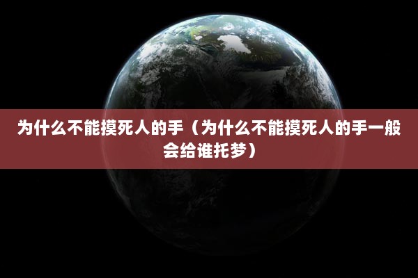 为什么不能摸死人的手（为什么不能摸死人的手一般会给谁托梦）