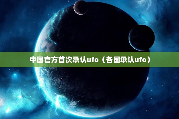 中国官方首次承认ufo（各国承认ufo）