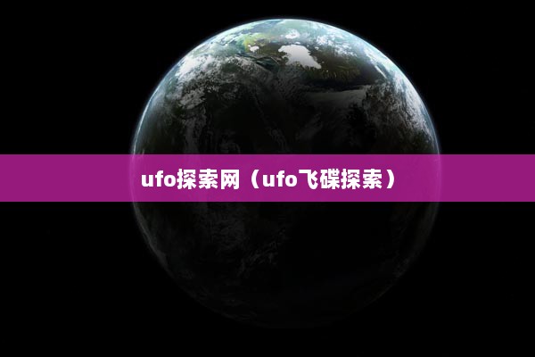 ufo探索网（ufo飞碟探索）