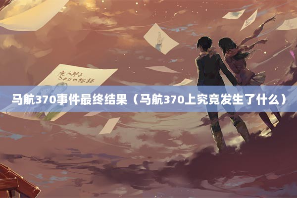 马航370事件最终结果（马航370上究竟发生了什么）