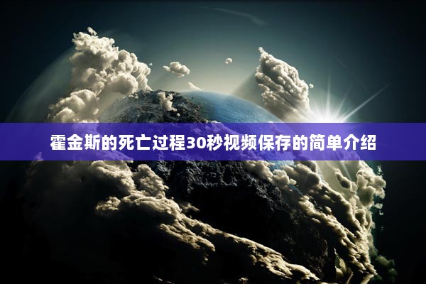 霍金斯的死亡过程30秒视频保存的简单介绍