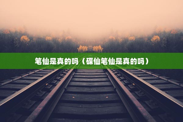 笔仙是真的吗（碟仙笔仙是真的吗）