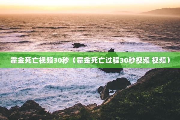 霍金死亡视频30秒（霍金死亡过程30秒视频 视频）