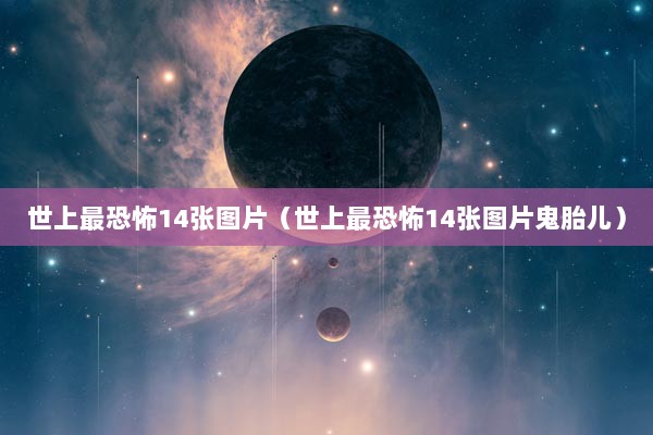 世上最恐怖14张图片（世上最恐怖14张图片鬼胎儿）