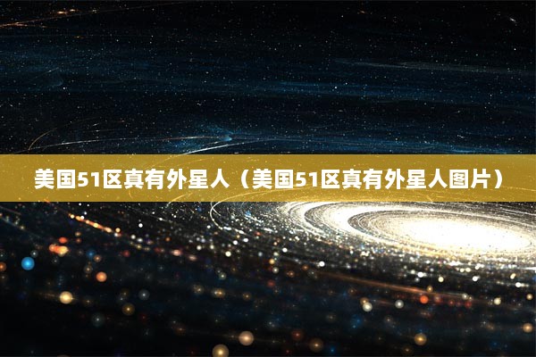 美国51区真有外星人（美国51区真有外星人图片）