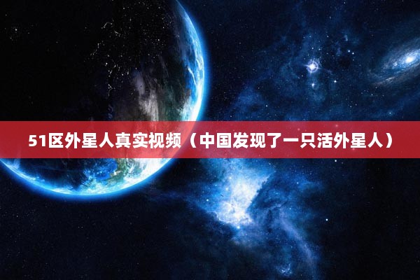 51区外星人真实视频（中国发现了一只活外星人）