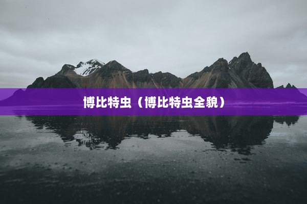 博比特虫（博比特虫全貌）