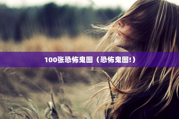 100张恐怖鬼图（恐怖鬼图!）