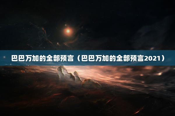 巴巴万加的全部预言（巴巴万加的全部预言2021）