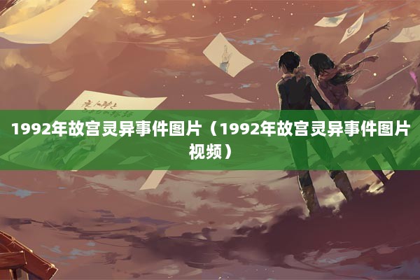 1992年故宫灵异事件图片（1992年故宫灵异事件图片视频）