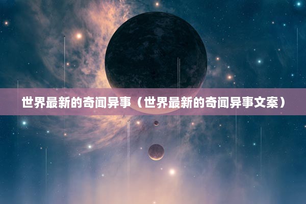 世界最新的奇闻异事（世界最新的奇闻异事文案）