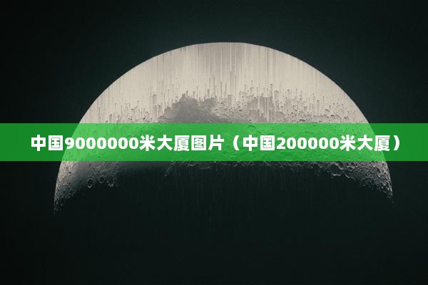 中国9000000米大厦图片（中国200000米大厦）