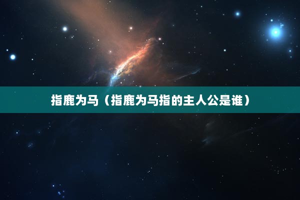 指鹿为马（指鹿为马指的主人公是谁）