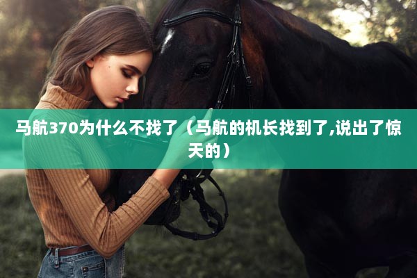 马航370为什么不找了（马航的机长找到了,说出了惊天的）