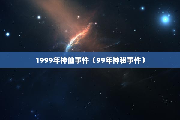 1999年神仙事件（99年神秘事件）