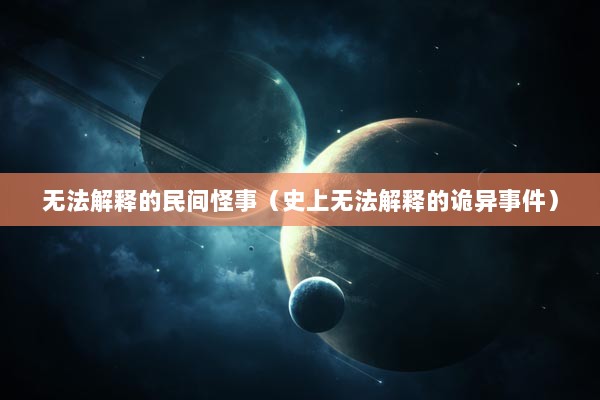 无法解释的民间怪事（史上无法解释的诡异事件）