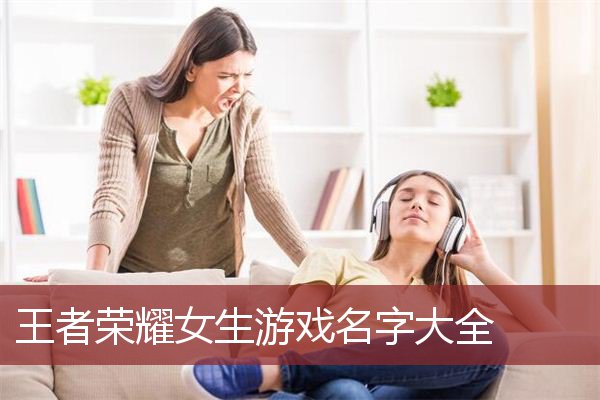 王者荣耀女生游戏名字大全 女孩王者荣耀游戏名