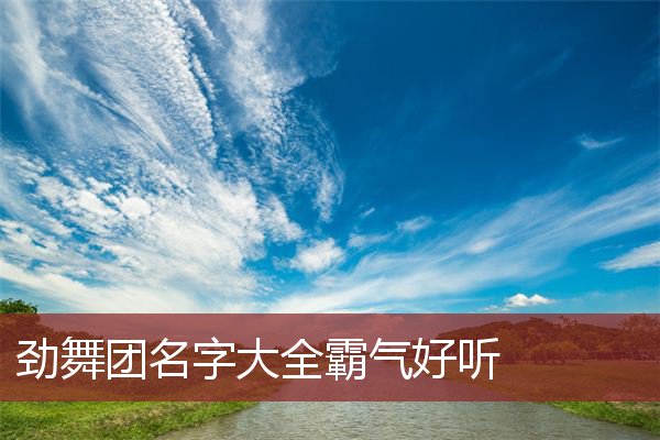 劲舞团名字大全霸气好听 劲舞团名字洋气