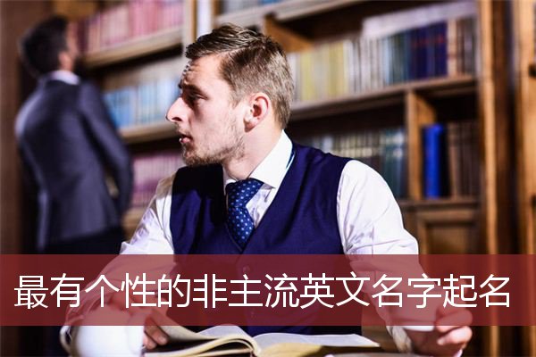 最有个性的非主流英文名字起名 比较有个性的英文名字