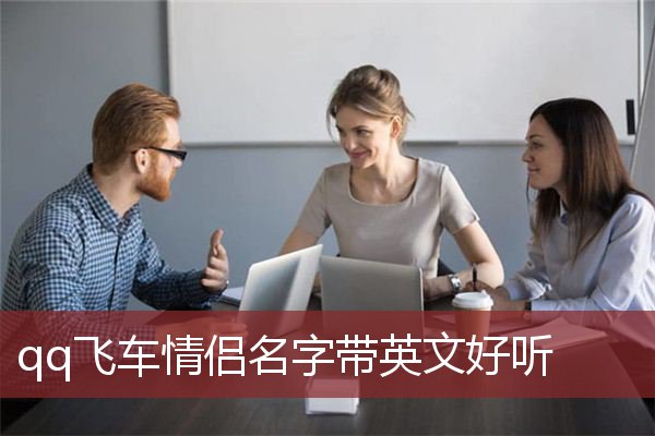 qq飞车情侣名字带英文好听 好听的飞车情侣名字