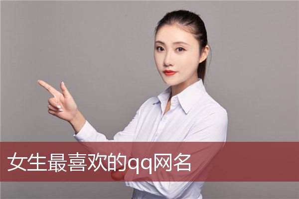 女生最喜欢的qq网名 有哪些好听的QQ网名女生