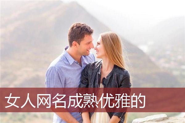 女人网名成熟优雅的 成熟女人个性网名