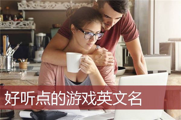 好听点的游戏英文名 好听英文的游戏名字