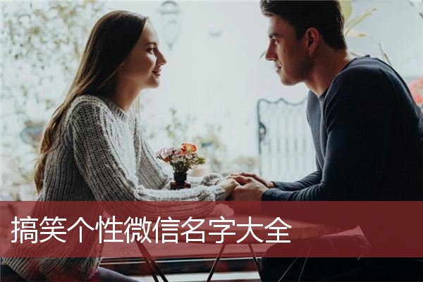 搞笑个性微信名字大全 搞笑,个性,好听的微信名字